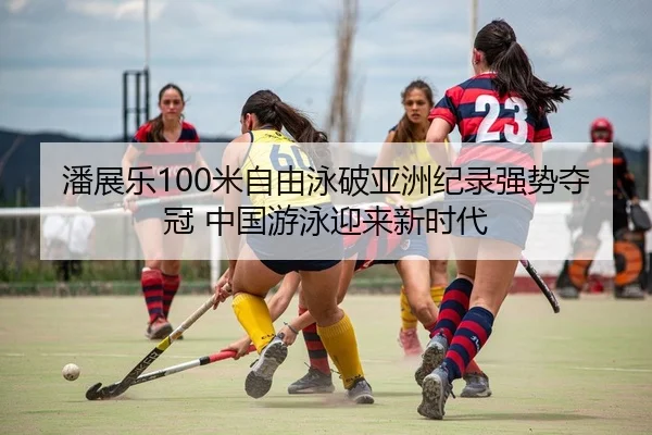 潘展乐100米自由泳破亚洲纪录强势夺冠 中国游泳迎来新时代